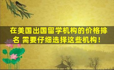 在美国出国留学机构的价格排名 需要仔细选择这些机构！